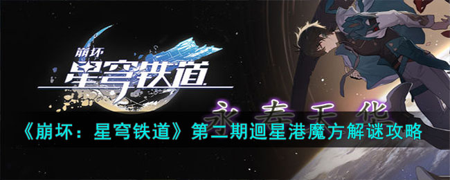 《崩坏：星穹铁道》第二期迴星港魔方解谜攻略