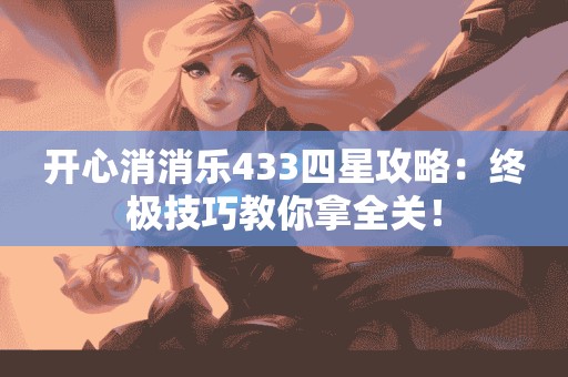 开心消消乐433四星攻略：终极技巧教你拿全关！