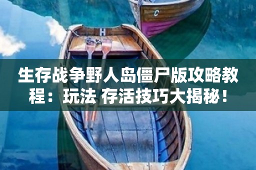 生存战争野人岛僵尸版攻略教程：玩法+存活技巧大揭秘！