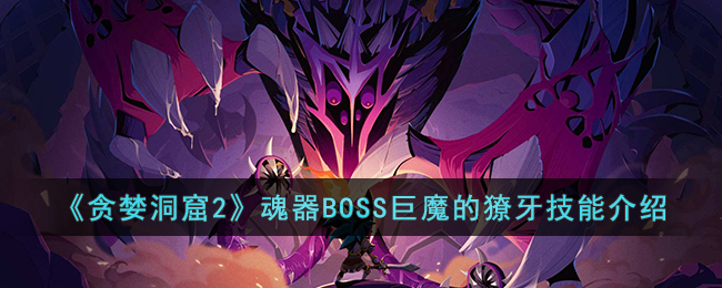 《贪婪洞窟2》魂器BOSS巨魔的獠牙技能介绍