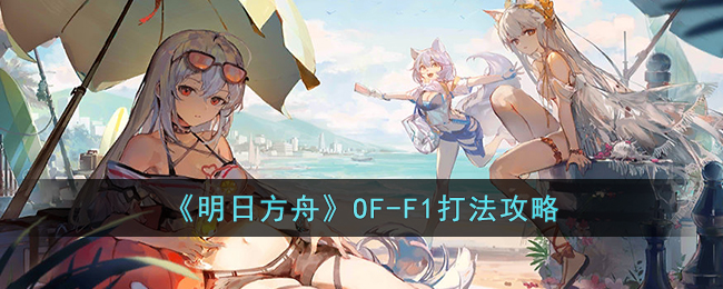 《明日方舟》OF-F1打法攻略