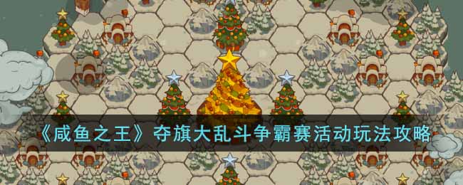 《咸鱼之王》夺旗大乱斗争霸赛活动玩法攻略
