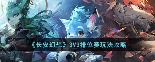 《长安幻想》3V3排位赛玩法攻略