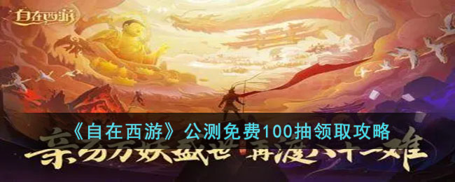 《自在西游》公测免费100抽领取攻略