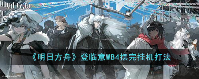 《明日方舟》登临意WB4摆完挂机打法