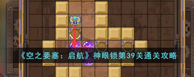 《空之要塞：启航》神眼锁第39关通关攻略