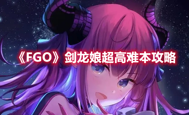 《FGO》剑龙娘超高难本攻略