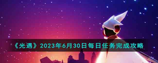 《光遇》2023年6月30日每日任务完成攻略