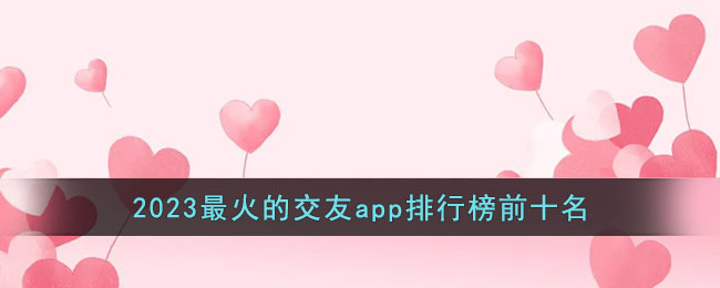 2023最火的交友app排行榜前十名